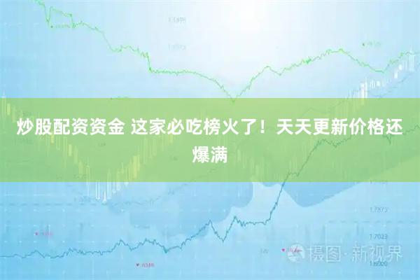 炒股配资资金 这家必吃榜火了！天天更新价格还爆满