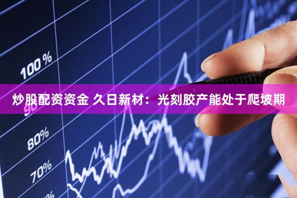 炒股配资资金 久日新材：光刻胶产能处于爬坡期