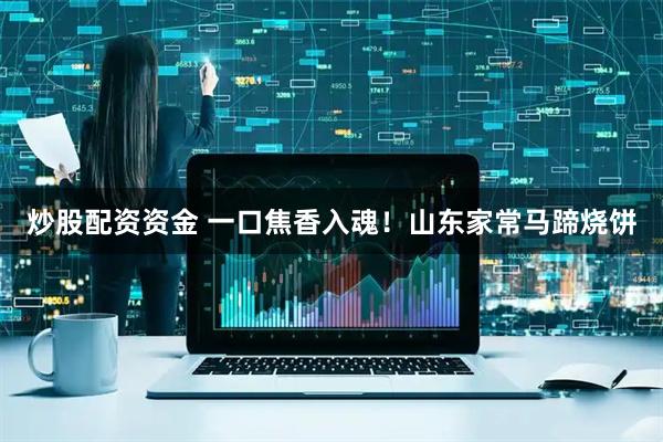 炒股配资资金 一口焦香入魂！山东家常马蹄烧饼