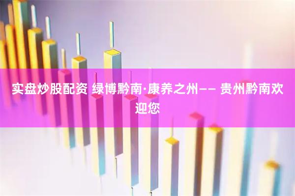 实盘炒股配资 绿博黔南·康养之州—— 贵州黔南欢迎您