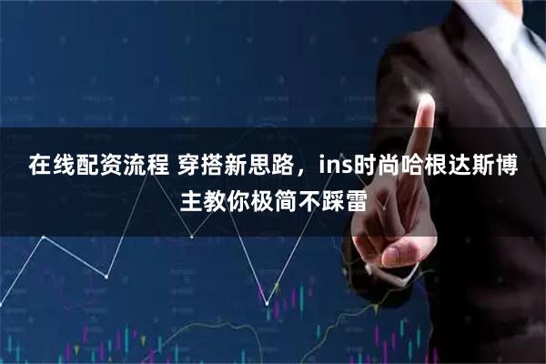 在线配资流程 穿搭新思路，ins时尚哈根达斯博主教你极简不踩雷