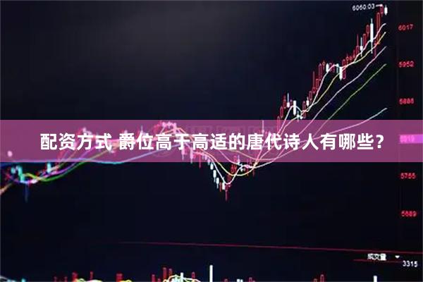 配资方式 爵位高于高适的唐代诗人有哪些？