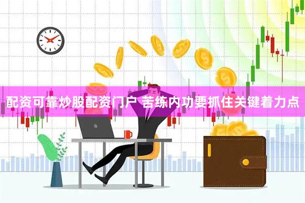 配资可靠炒股配资门户 苦练内功要抓住关键着力点