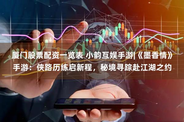 厦门股票配资一览表 小韵互娱手游|《墨香情》手游：侠路历练启新程，秘境寻踪赴江湖之约